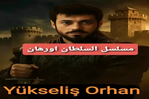 مسلسل السلطان أورهان Yükseliş Orhan : القصة، الابطال