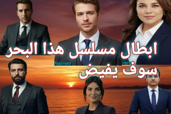 أبطال مسلسل هذا البحر سوف يفيض: السيرة الذاتية وتحليل الشخصيات