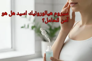 هل سيروم الهيالورونيك اسيد للحامل آمن؟ دليل العناية بالبشرة 2026