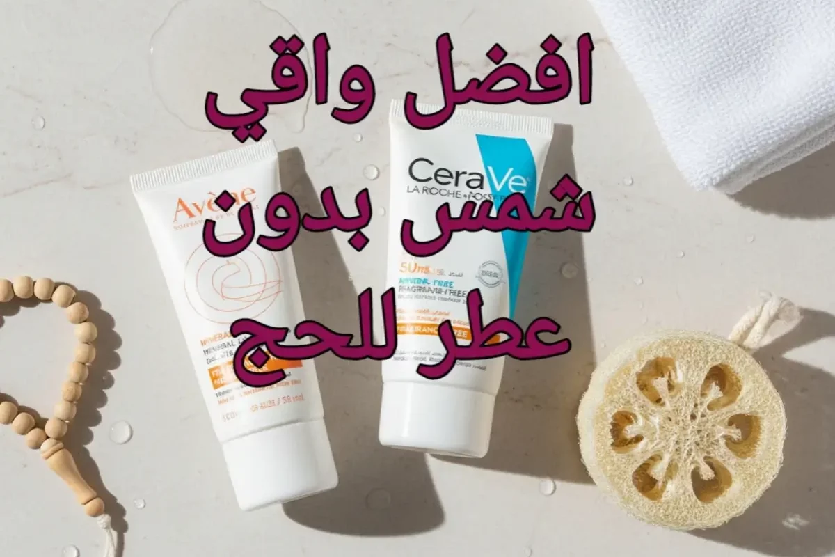 دليلك لاختيار أفضل واقي شمس بدون عطر للحج 2026