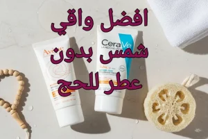 دليلك لاختيار أفضل واقي شمس بدون عطر للحج 2026