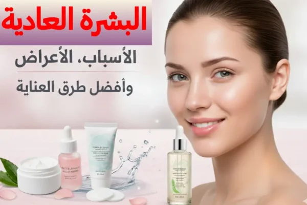 البشرة العادية: الخصائص، الأسباب، وطرق العناية المثالية