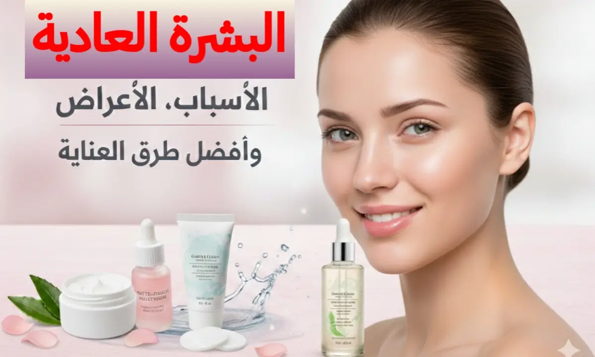 البشرة العادية: الخصائص، الأسباب، وطرق العناية المثالية