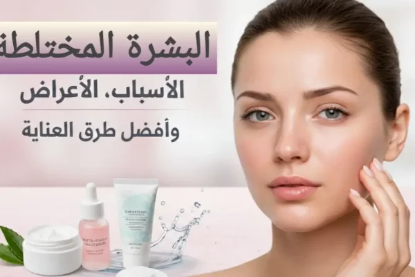 البشرة المختلطة: الأسباب، الأعراض، وطرق العناية المثالية