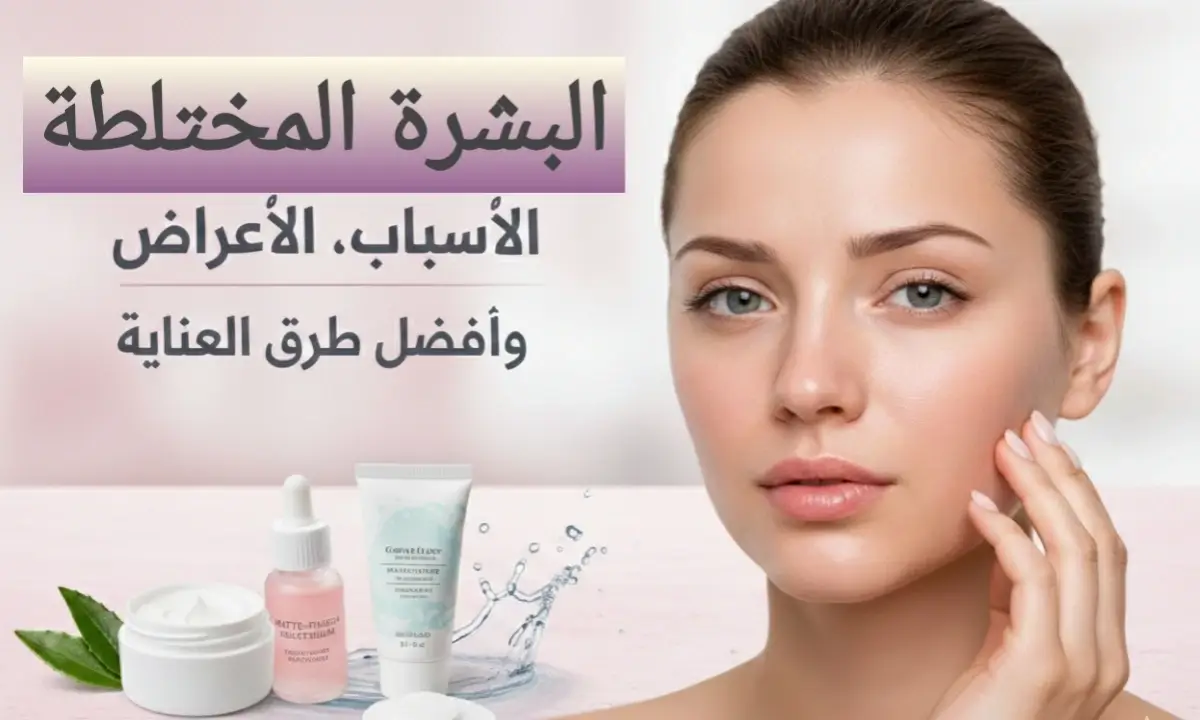 البشرة المختلطة: الأسباب، الأعراض، وطرق العناية المثالية