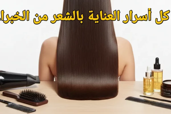 الدليل الشامل للعناية بالشعر: كل الأسرار من الخبراء