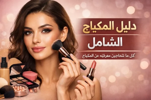 دليل المكياج الشامل: كل ما تحتاجين معرفته عن المكياج